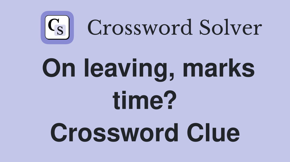 On leaving, marks time? Crossword Clue