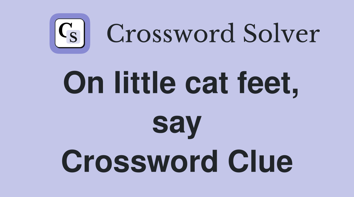 On little cat feet, say Crossword Clue