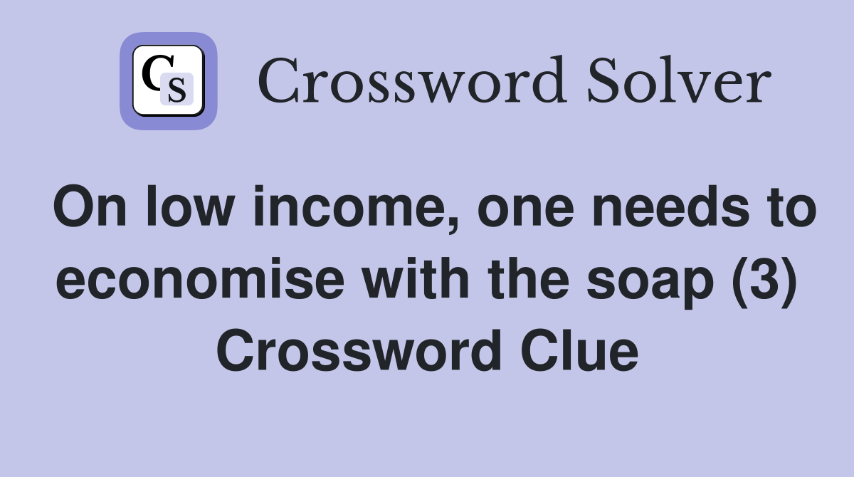 On low income, one needs to economise with the soap (3) Crossword Clue
