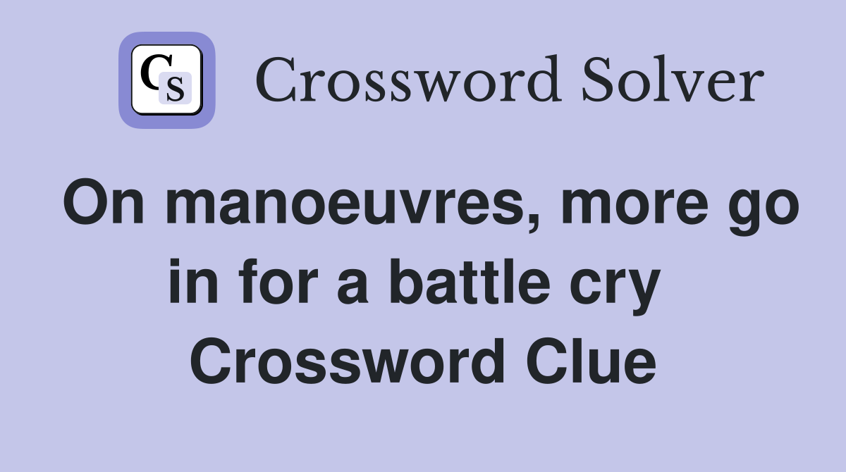 On manoeuvres, more go in for a battle cry  Crossword Clue