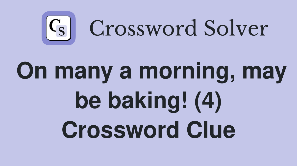 On many a morning, may be baking! (4) Crossword Clue