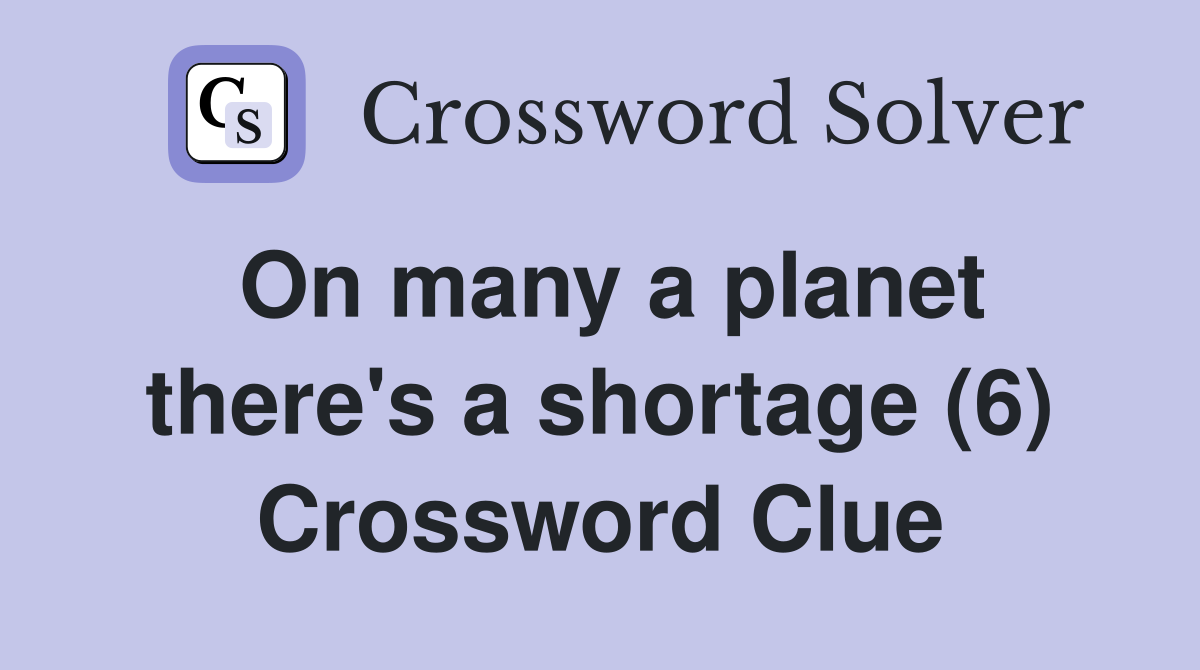 On many a planet there's a shortage (6) Crossword Clue