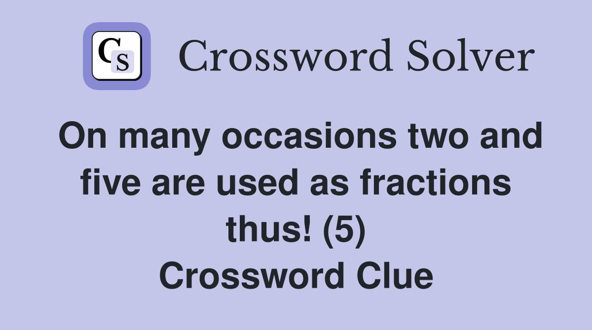 On many occasions two and five are used as fractions thus! (5) Crossword Clue