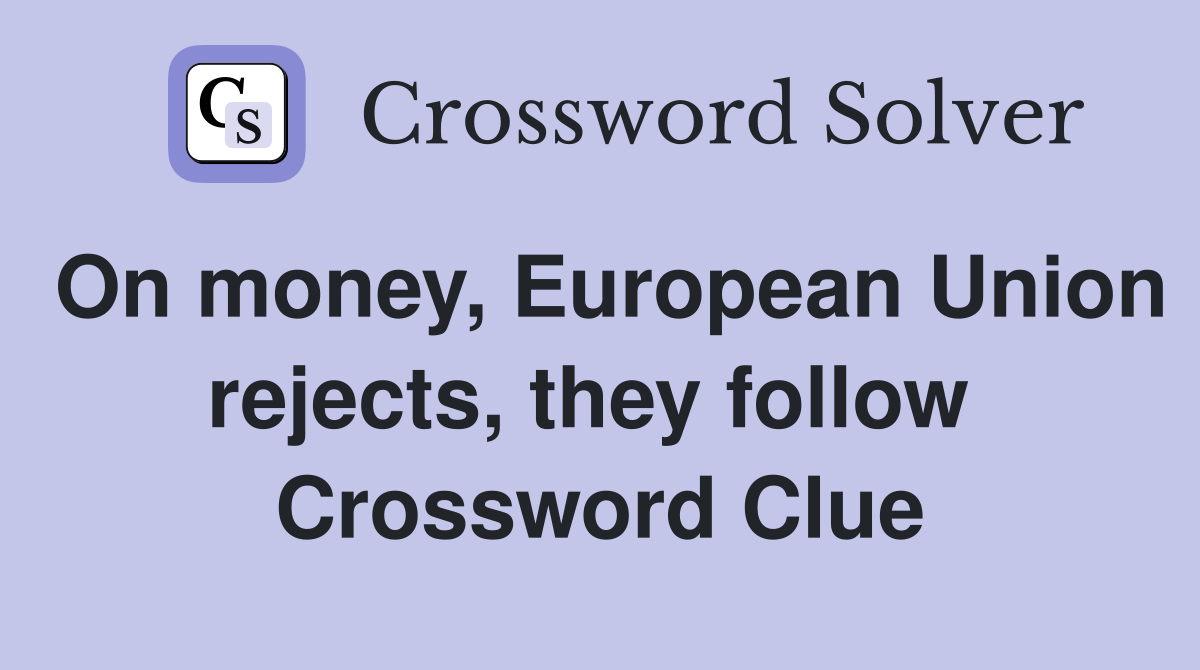 On money, European Union rejects, they follow  Crossword Clue