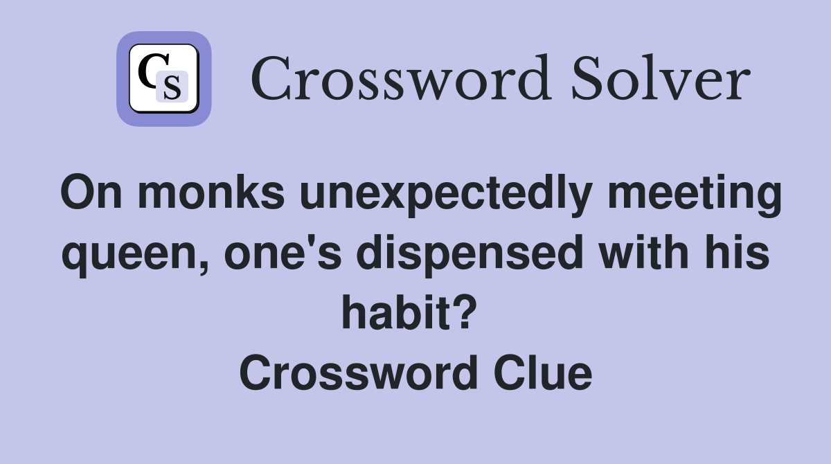 On monks unexpectedly meeting queen, one's dispensed with his habit?  Crossword Clue
