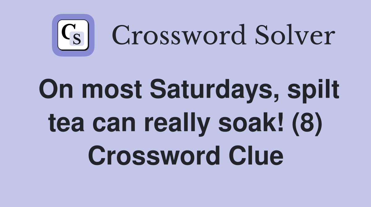 On most Saturdays, spilt tea can really soak! (8) Crossword Clue