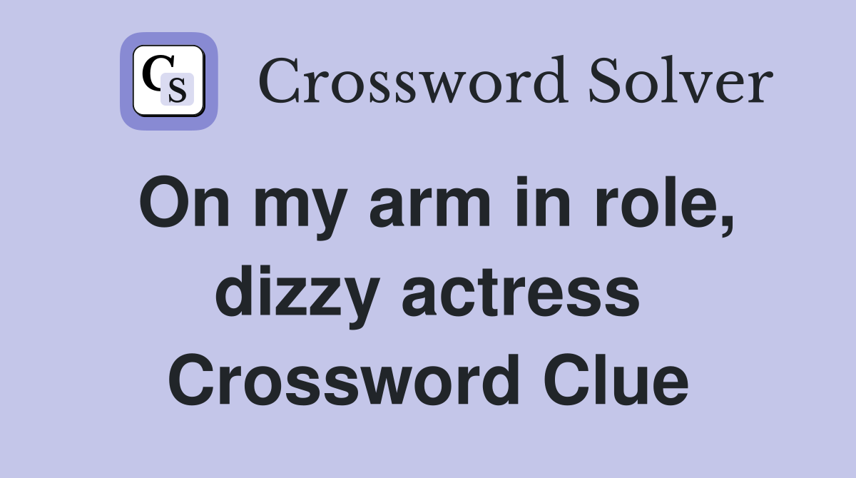 On my arm in role, dizzy actress Crossword Clue