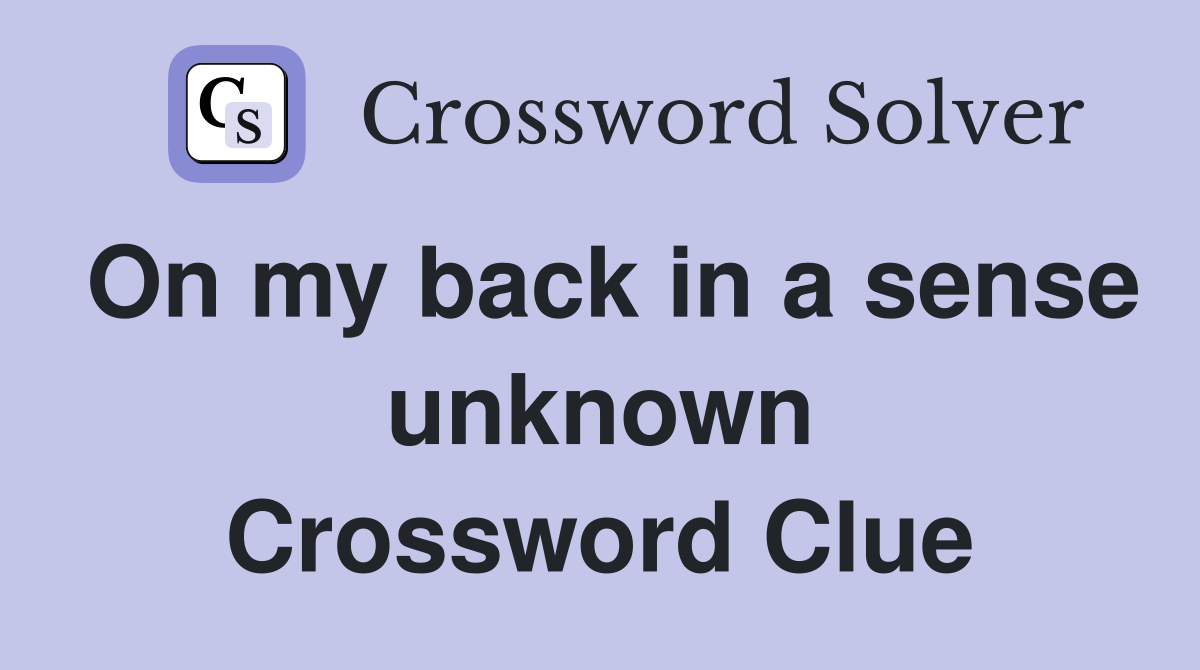 On my back in a sense unknown Crossword Clue