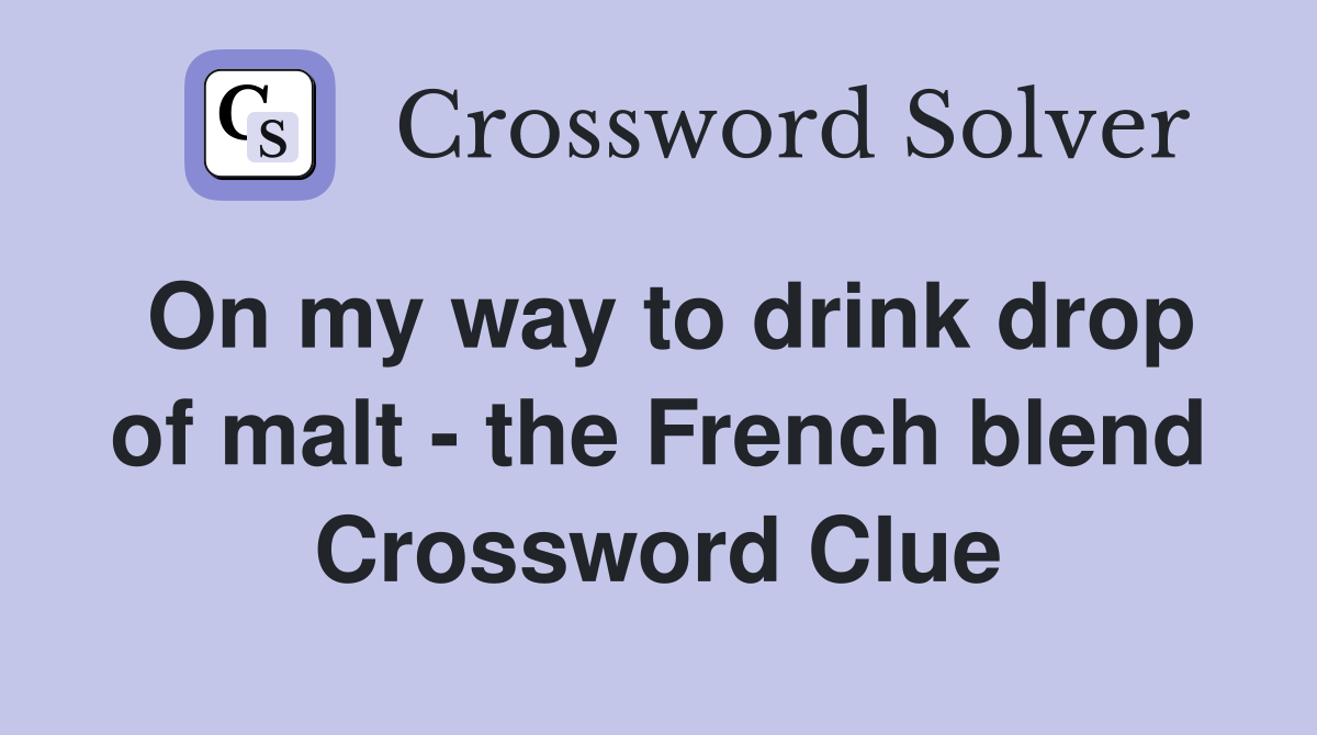 On my way to drink drop of malt - the French blend Crossword Clue
