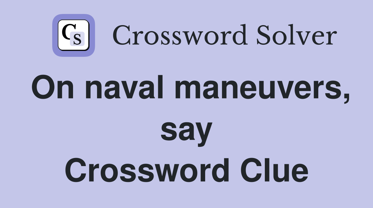 On naval maneuvers, say Crossword Clue