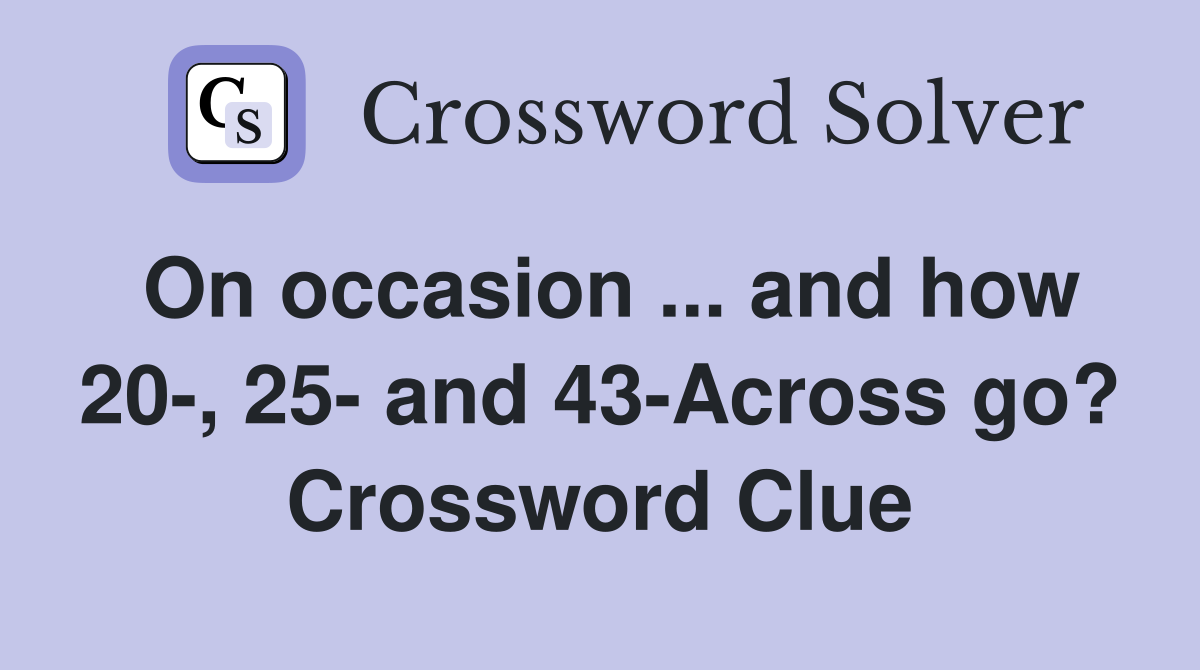 On occasion ... and how 20-, 25- and 43-Across go? Crossword Clue