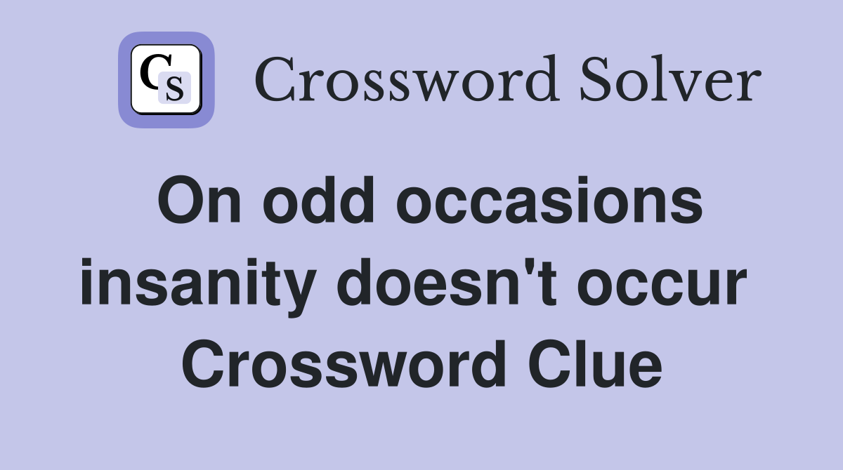 On odd occasions insanity doesn't occur  Crossword Clue