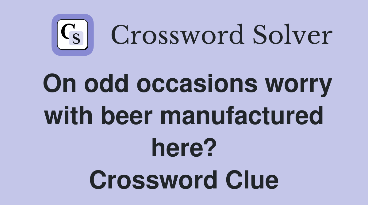 On odd occasions worry with beer manufactured here? Crossword Clue