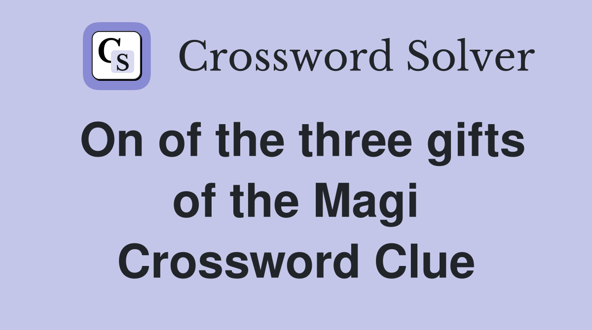 On of the three gifts of the Magi Crossword Clue