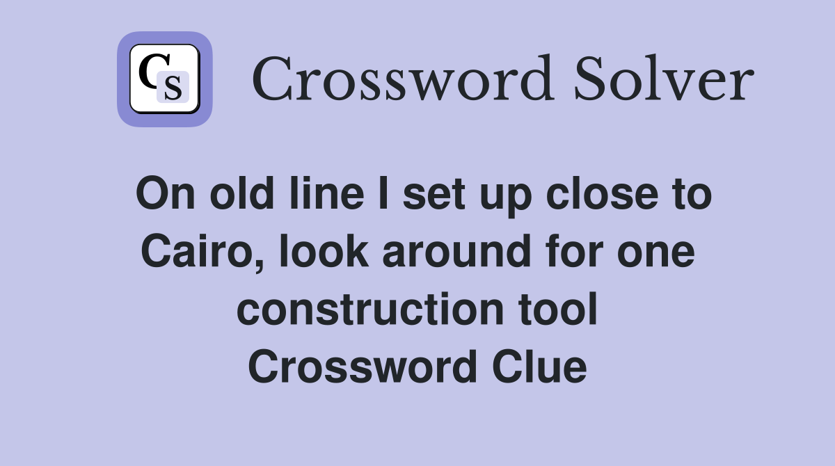 On old line I set up close to Cairo, look around for one construction tool Crossword Clue