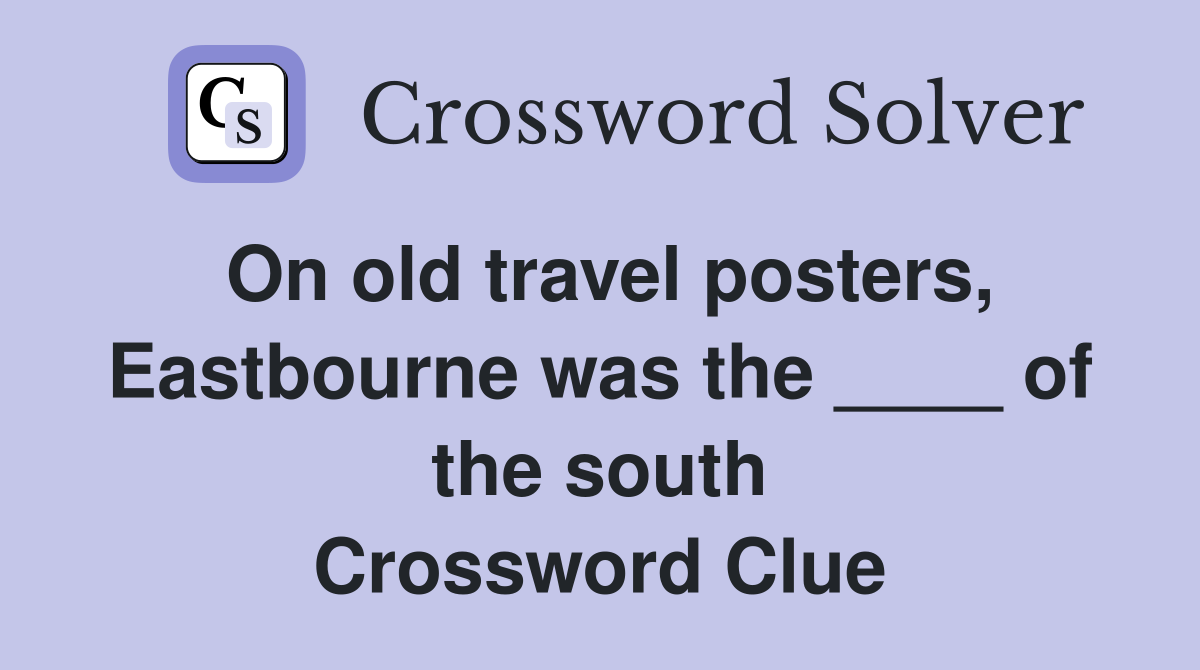 On old travel posters, Eastbourne was the ____ of the south Crossword Clue