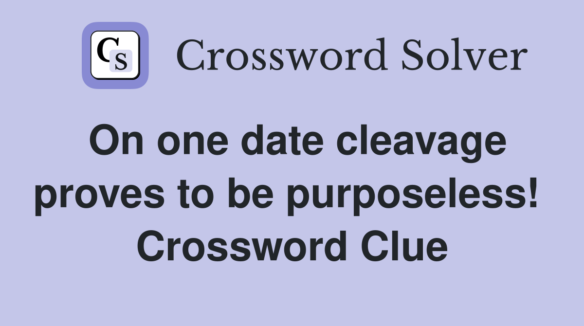 On one date cleavage proves to be purposeless!  Crossword Clue