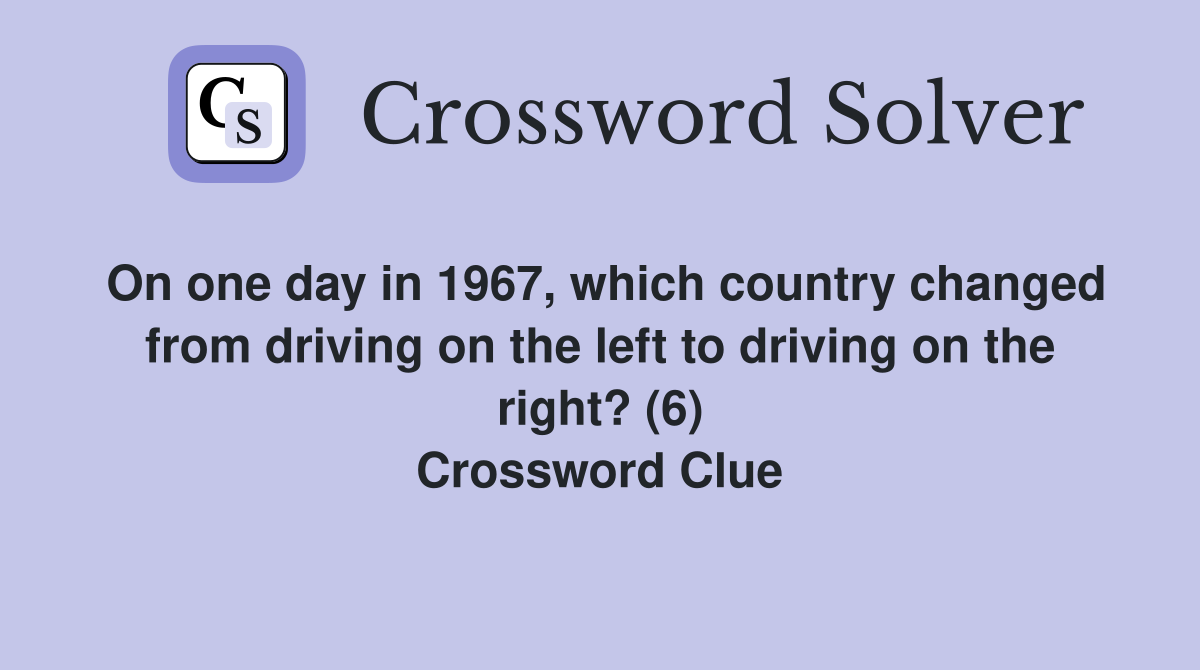 On one day in 1967, which country changed from driving on the left to driving on the right? (6) Crossword Clue