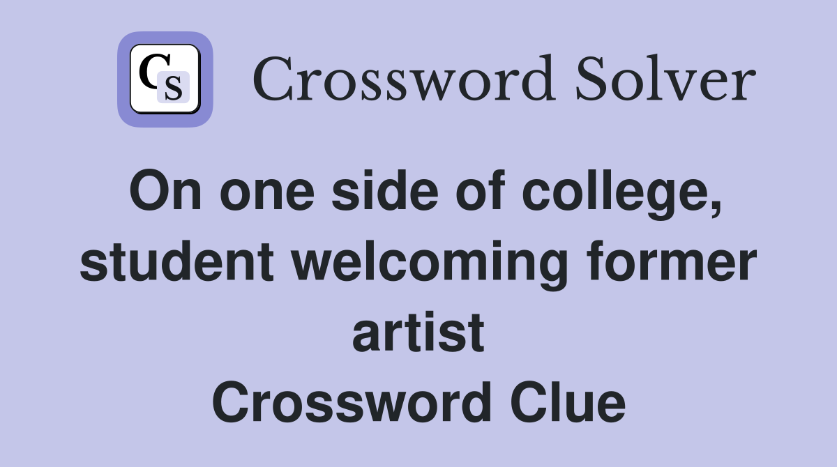 On one side of college, student welcoming former artist Crossword Clue