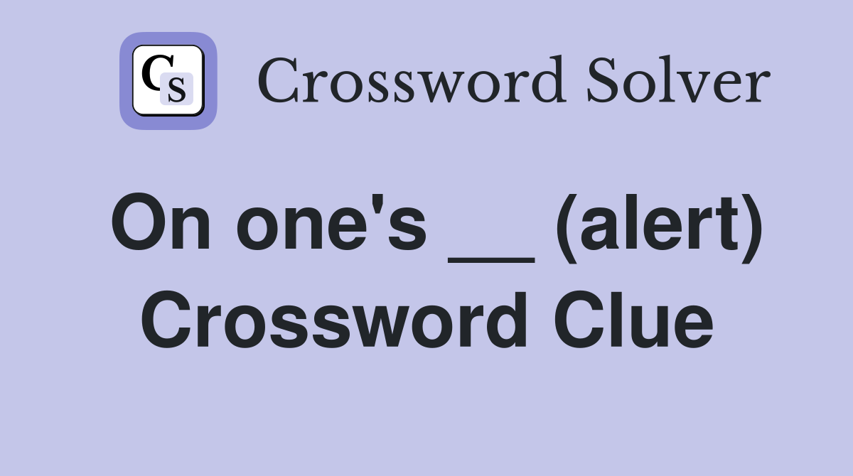 On one's __ (alert) Crossword Clue