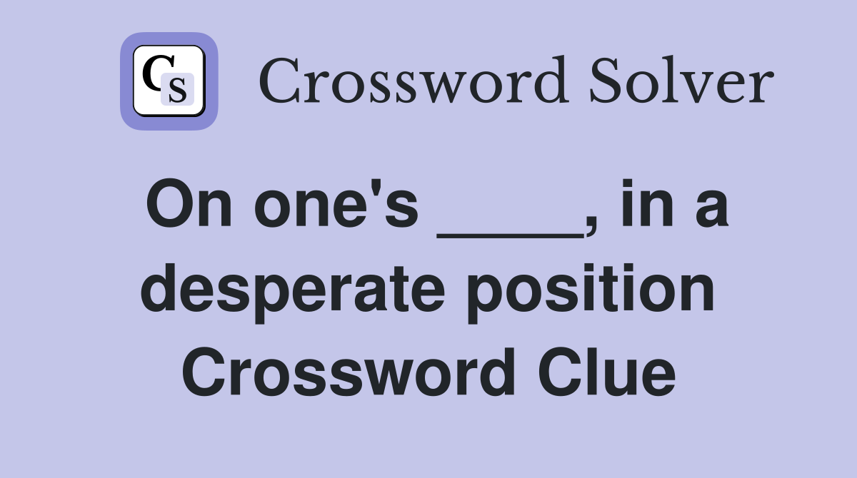On one's ____, in a desperate position Crossword Clue