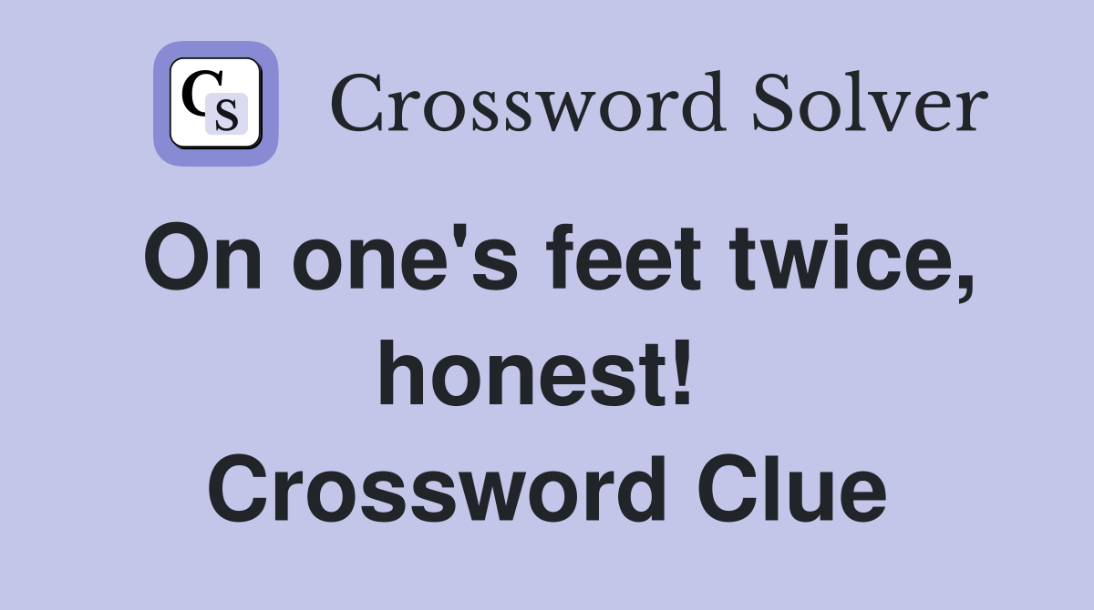 On one's feet twice, honest!  Crossword Clue