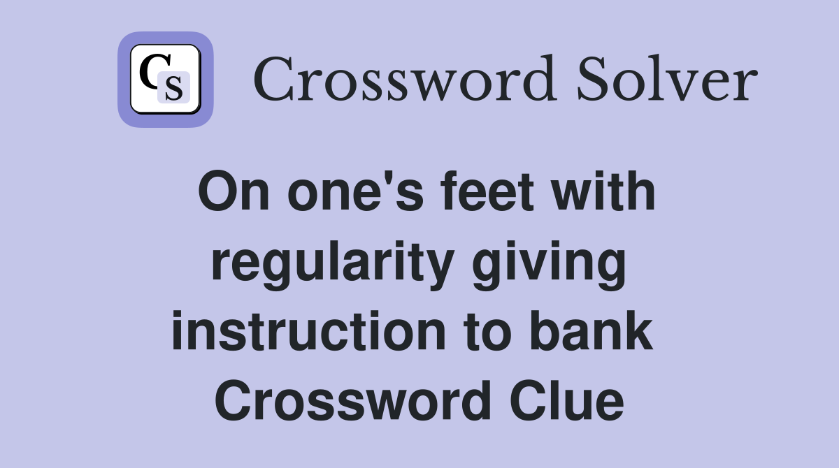 On one's feet with regularity giving instruction to bank  Crossword Clue