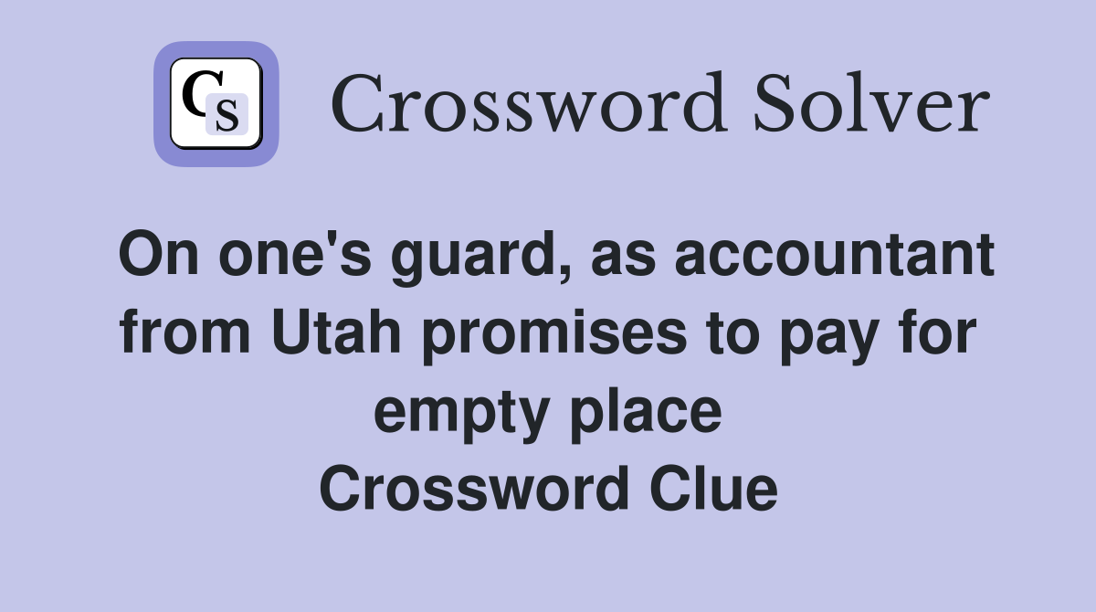 On one's guard, as accountant from Utah promises to pay for empty place Crossword Clue