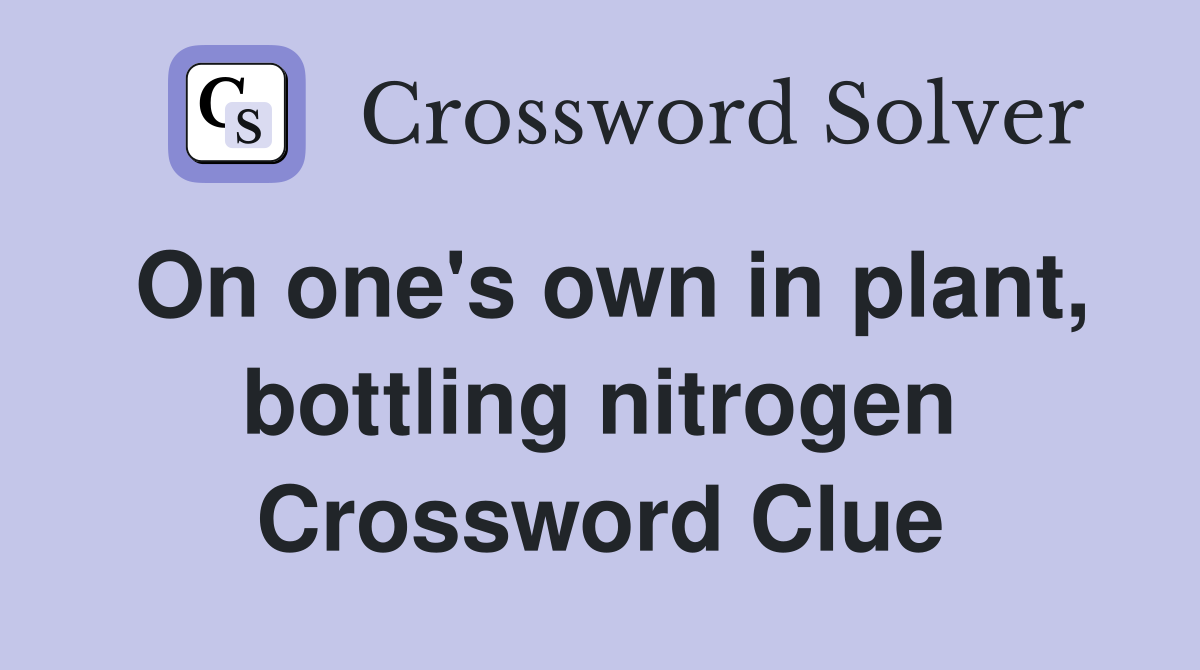 On one's own in plant, bottling nitrogen Crossword Clue