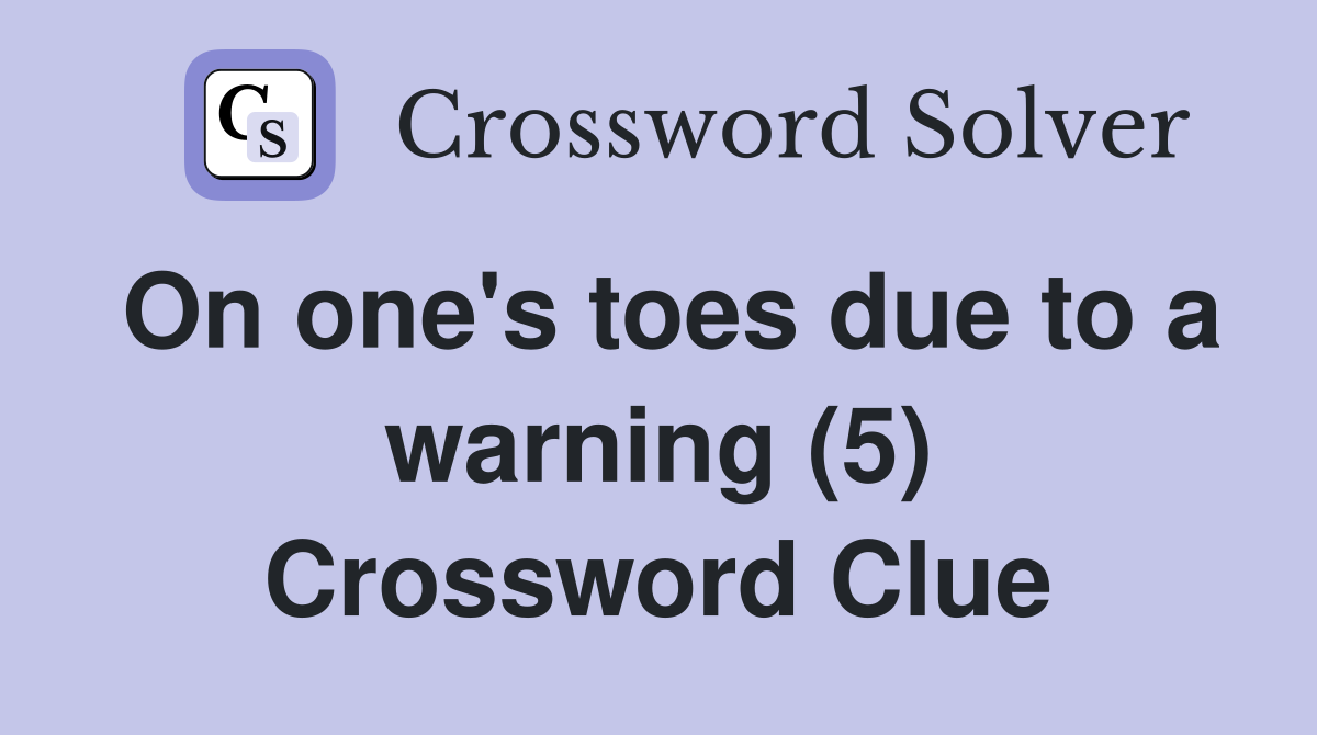 On one's toes due to a warning (5) Crossword Clue