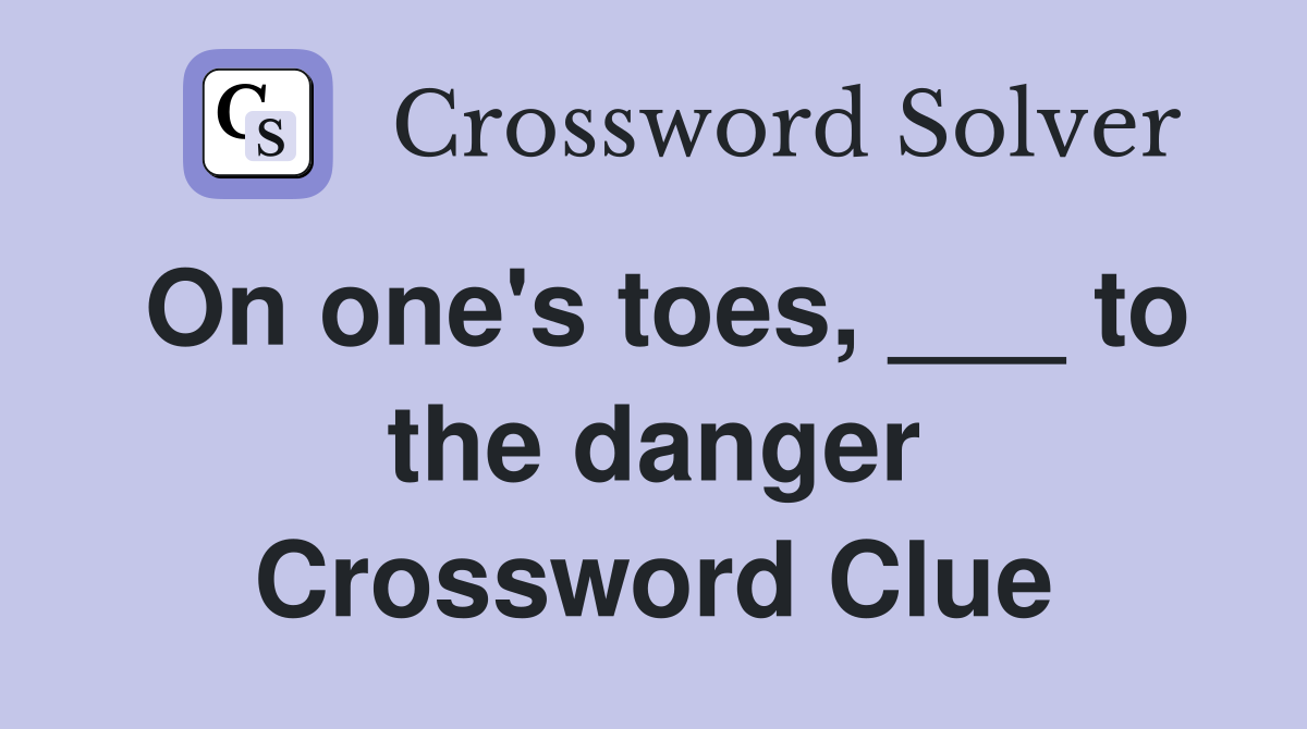 On one's toes, ___ to the danger Crossword Clue