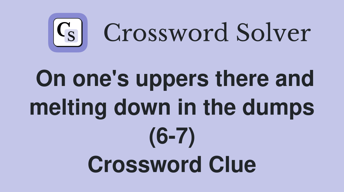 On one's uppers there and melting down in the dumps (6-7) Crossword Clue
