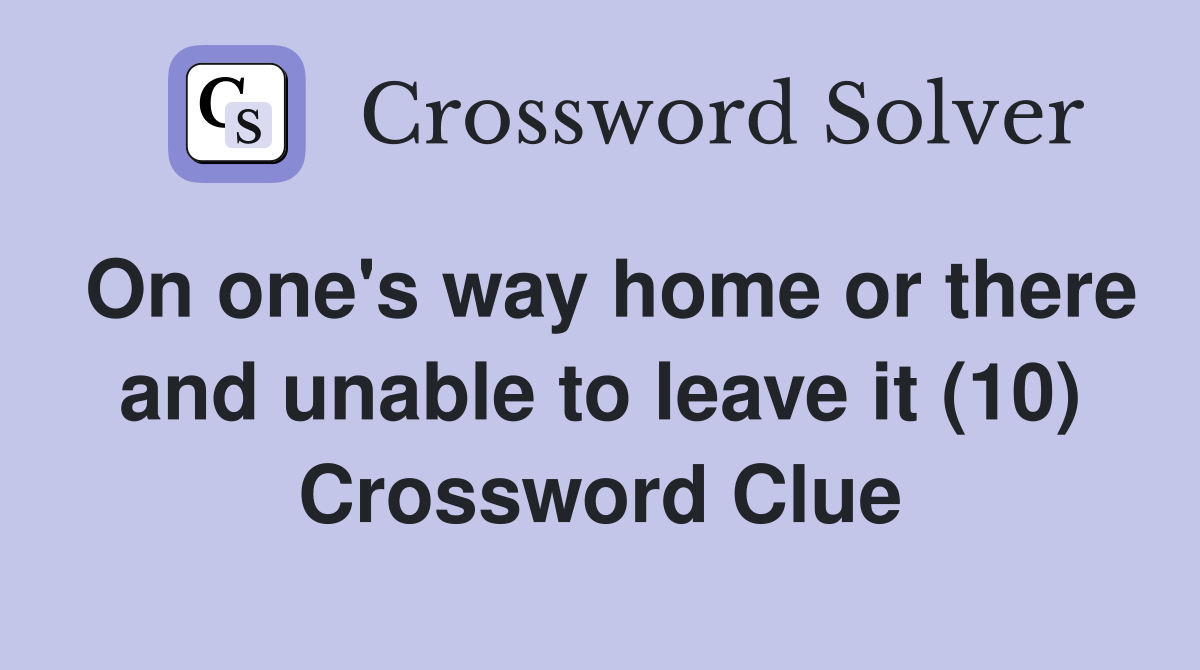 On one's way home or there and unable to leave it (10) Crossword Clue