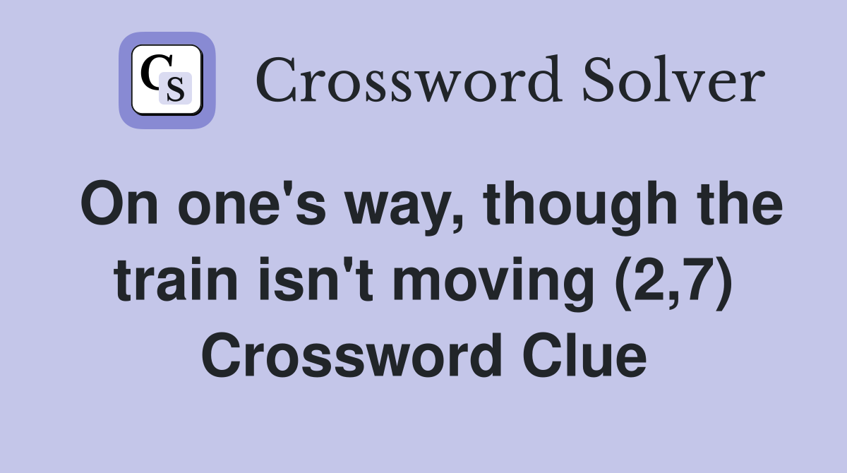 On one's way, though the train isn't moving (2,7) Crossword Clue