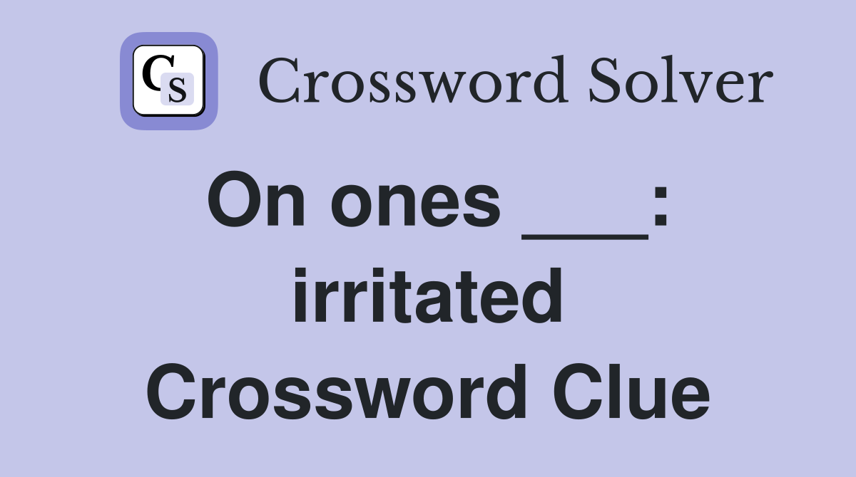 On ones ___: irritated Crossword Clue