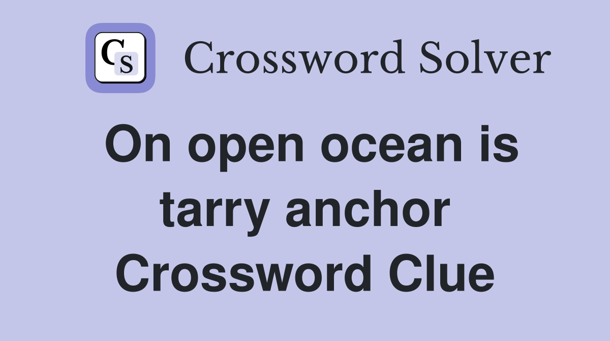 On open ocean is tarry anchor Crossword Clue