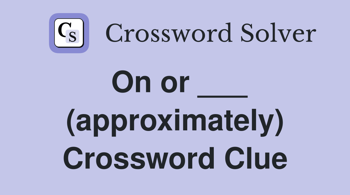 On or ___ (approximately) Crossword Clue