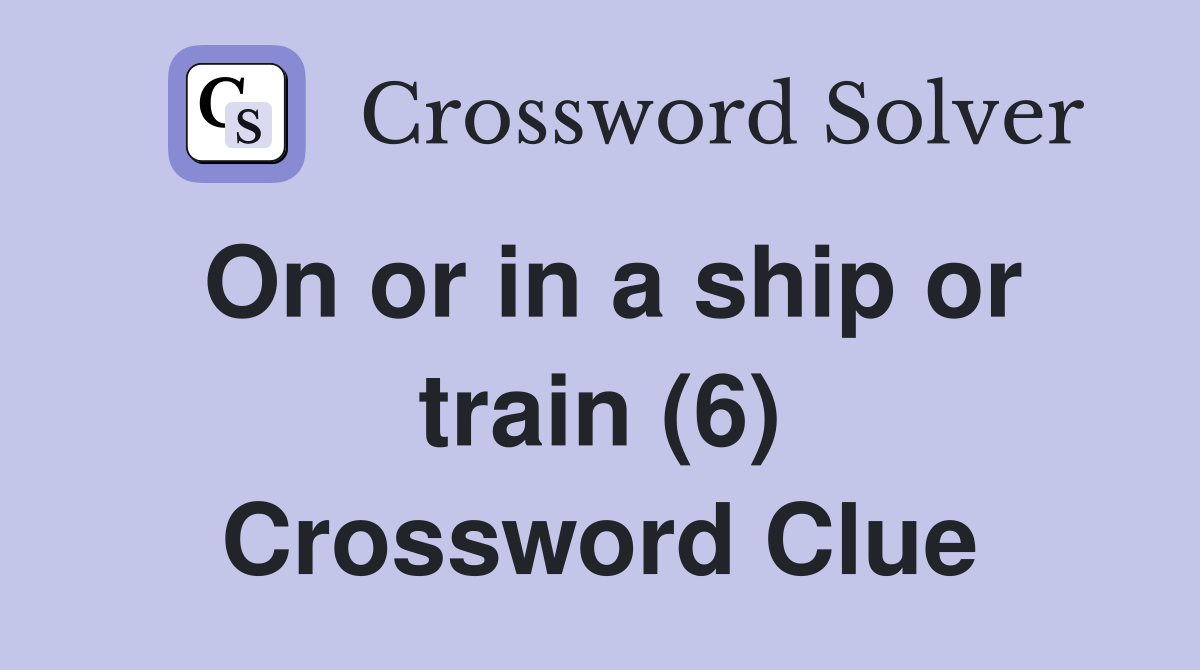On or in a ship or train (6) Crossword Clue