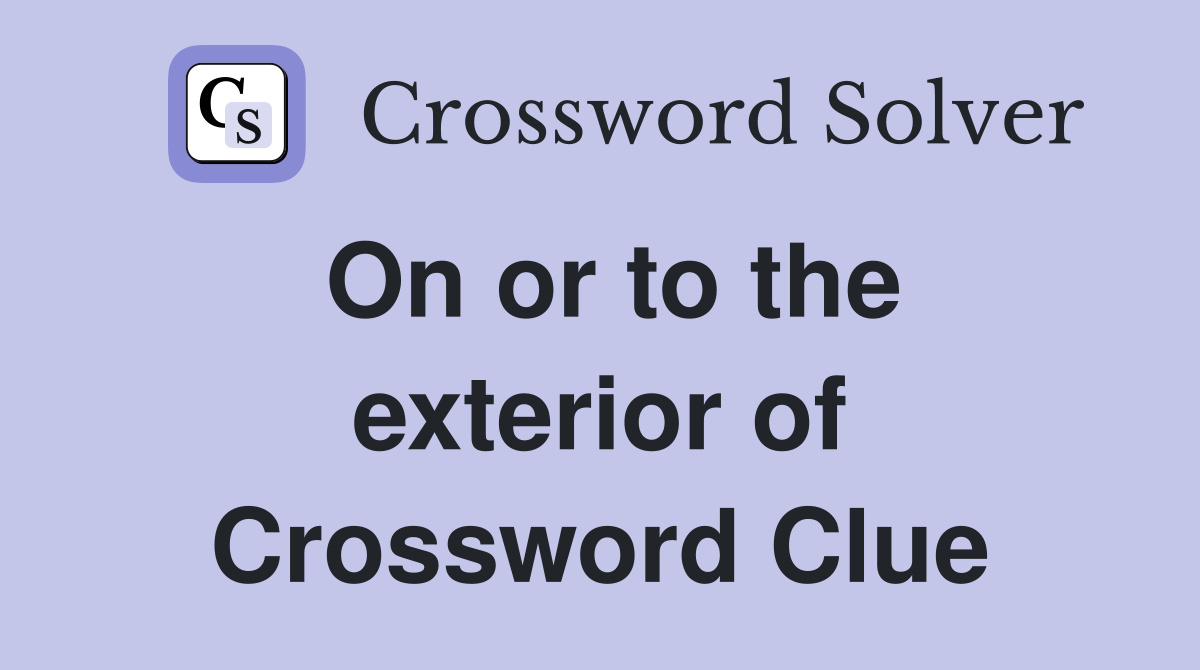 On or to the exterior of Crossword Clue