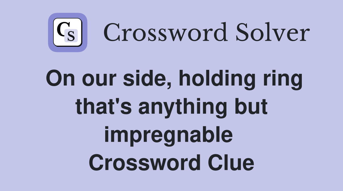On our side, holding ring that's anything but impregnable  Crossword Clue