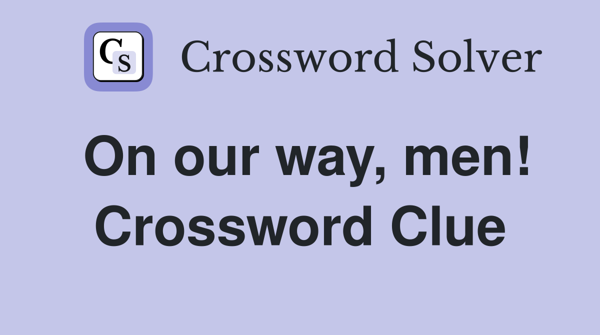 On our way, men! Crossword Clue