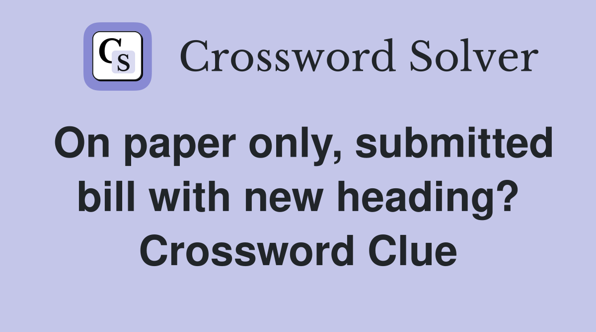 On paper only, submitted bill with new heading? Crossword Clue