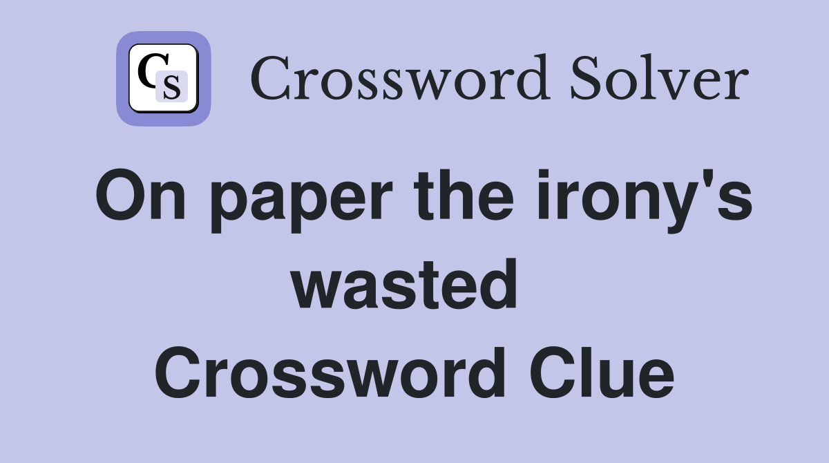 On paper the irony's wasted  Crossword Clue