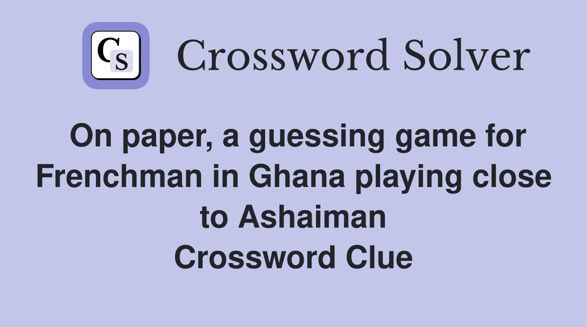 On paper, a guessing game for Frenchman in Ghana playing close to Ashaiman Crossword Clue
