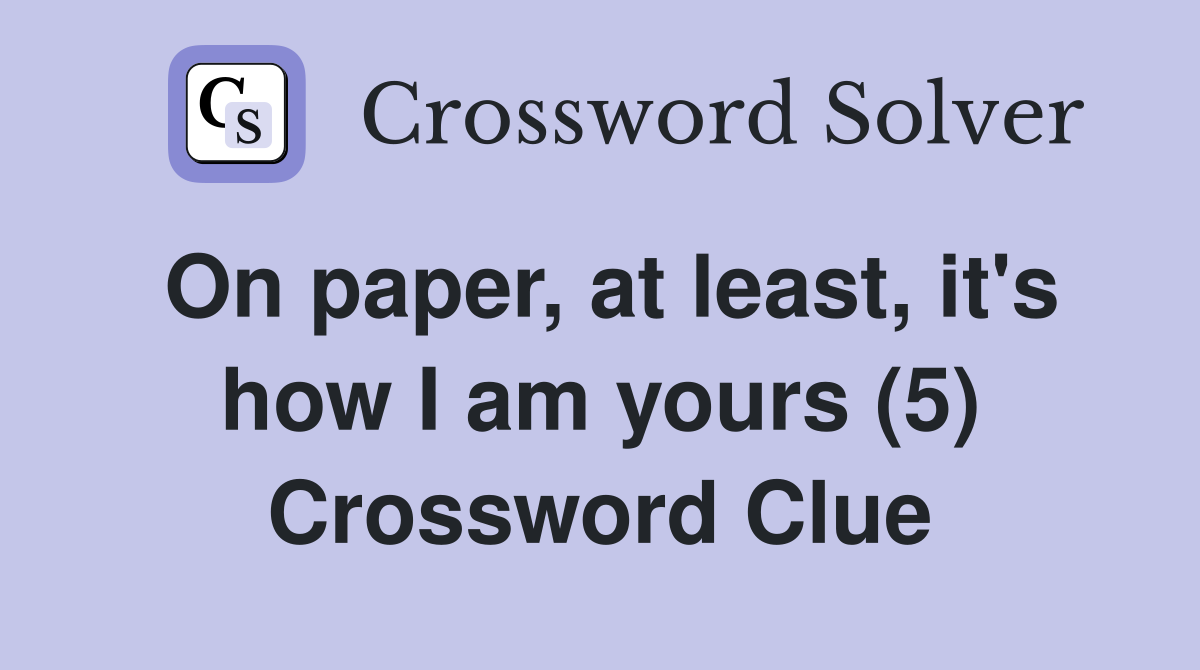 On paper, at least, it's how I am yours (5) Crossword Clue