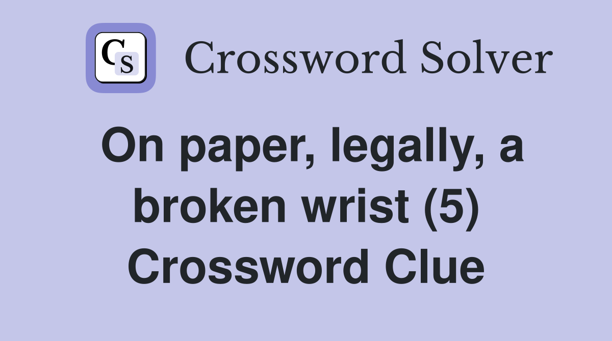 On paper, legally, a broken wrist (5) Crossword Clue