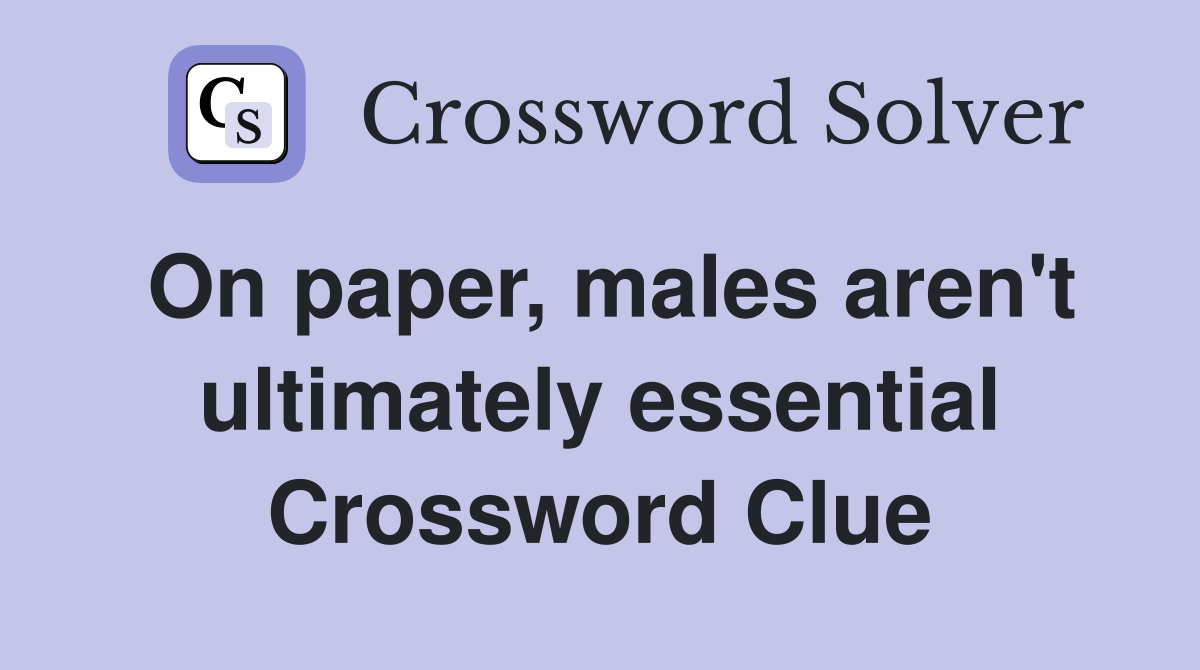 On paper, males aren't ultimately essential Crossword Clue