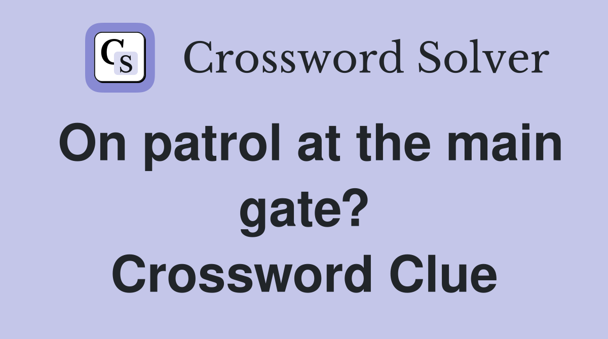 On patrol at the main gate? Crossword Clue