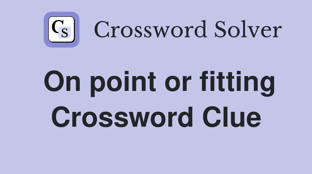 On point or fitting Crossword Clue
