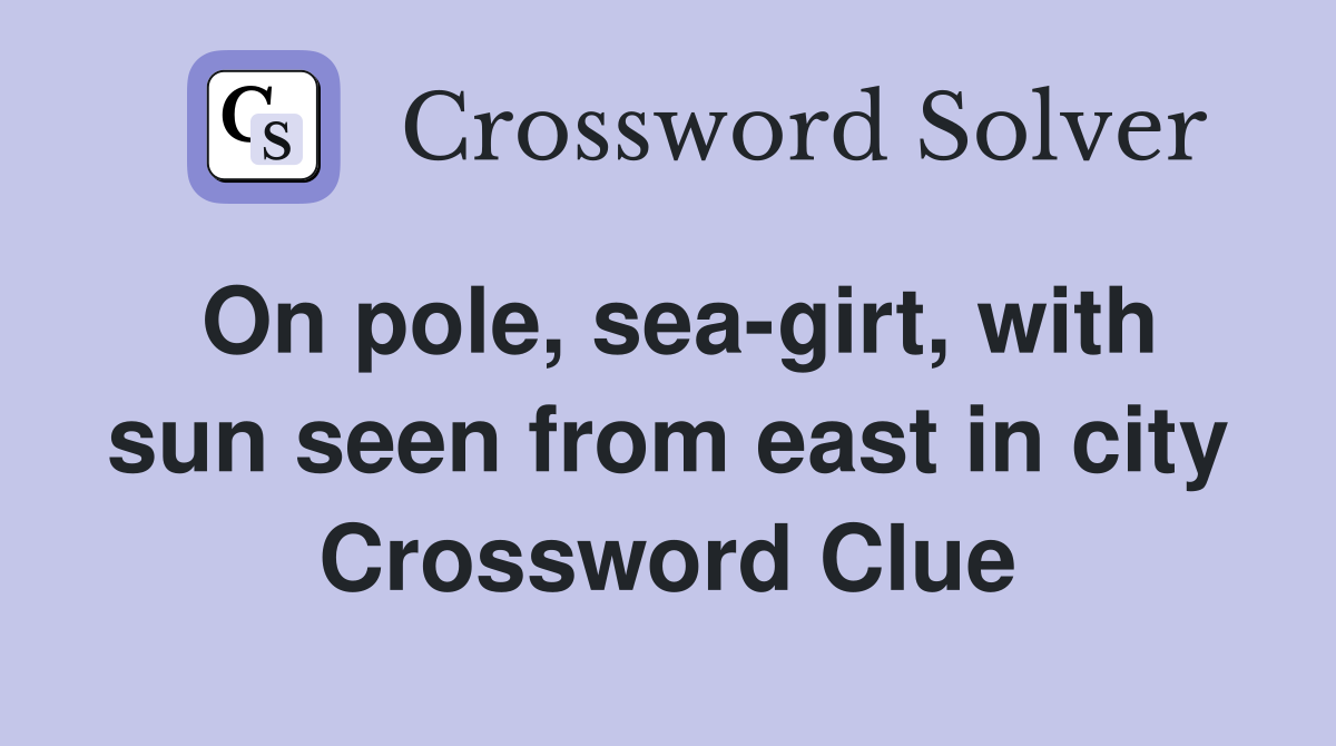 On pole, sea-girt, with sun seen from east in city Crossword Clue